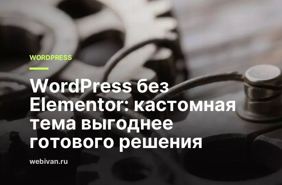Иллюстрация к статье: WordPress без Elementor: кастомная тема выгоднее готового решения